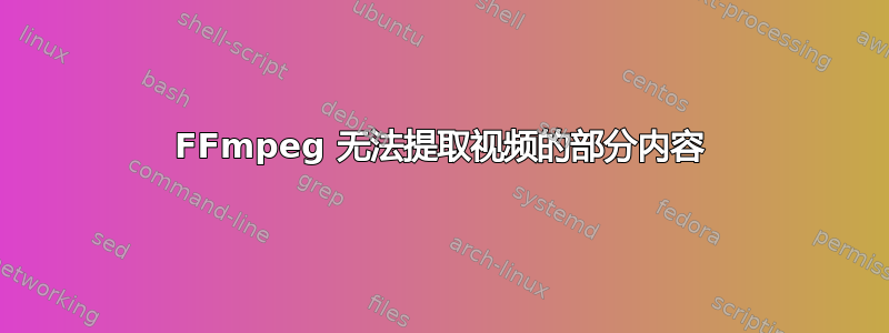 FFmpeg 无法提取视频的部分内容