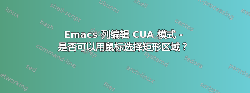 Emacs 列编辑 CUA 模式 - 是否可以用鼠标选择矩形区域？