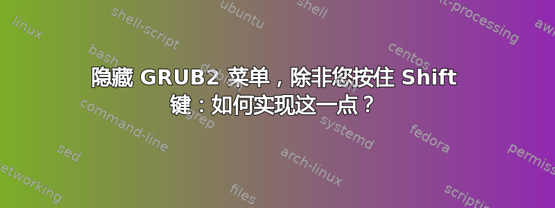 隐藏 GRUB2 菜单，除非您按住 Shift 键：如何实现这一点？