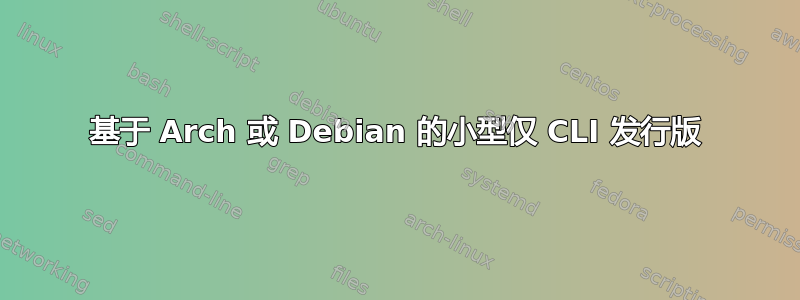 基于 Arch 或 Debian 的小型仅 CLI 发行版