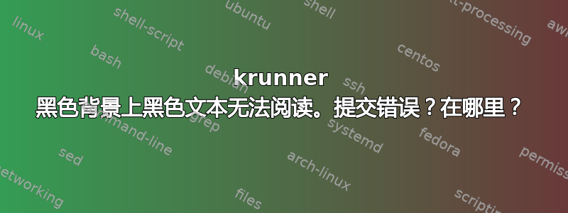 krunner 黑色背景上黑色文本无法阅读。提交错误？在哪里？