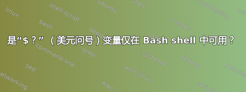 是“$？” （美元问号）变量仅在 Bash shell 中可用？