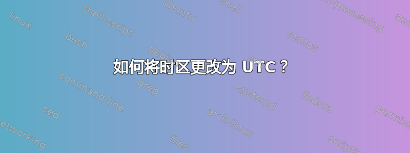 如何将时区更改为 UTC？