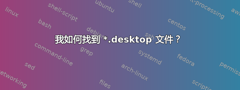 我如何找到 *.desktop 文件？