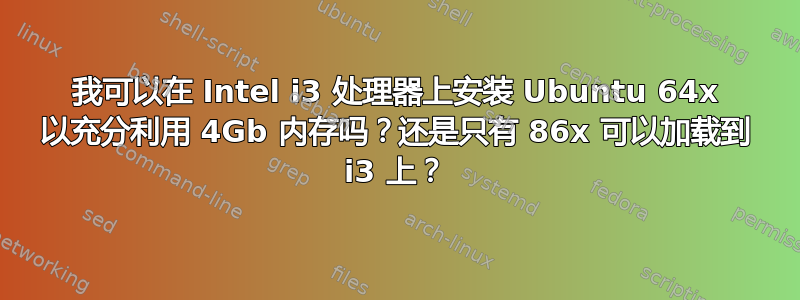 我可以在 Intel i3 处理器上安装 Ubuntu 64x 以充分利用 4Gb 内存吗？还是只有 86x 可以加载到 i3 上？