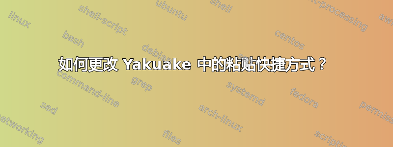 如何更改 Yakuake 中的粘贴快捷方式？