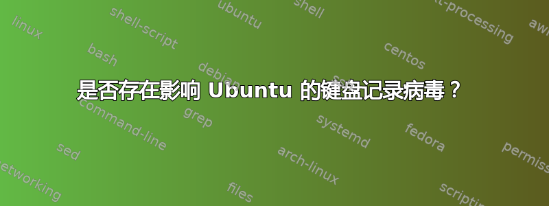 是否存在影响 Ubuntu 的键盘记录病毒？