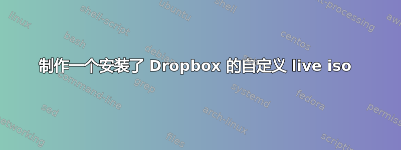 制作一个安装了 Dropbox 的自定义 live iso 