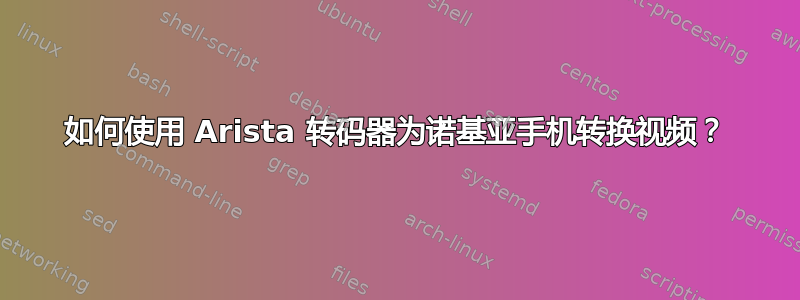 如何使用 Arista 转码器为诺基亚手机转换视频？