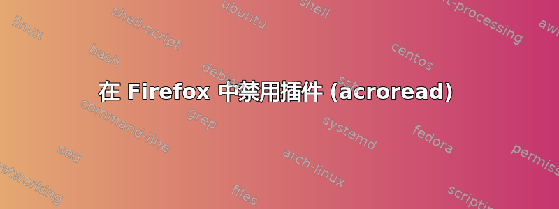 在 Firefox 中禁用插件 (acroread)