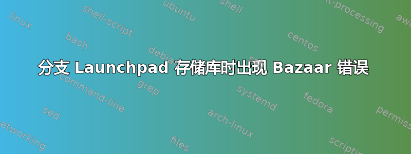 分支 Launchpad 存储库时出现 Bazaar 错误