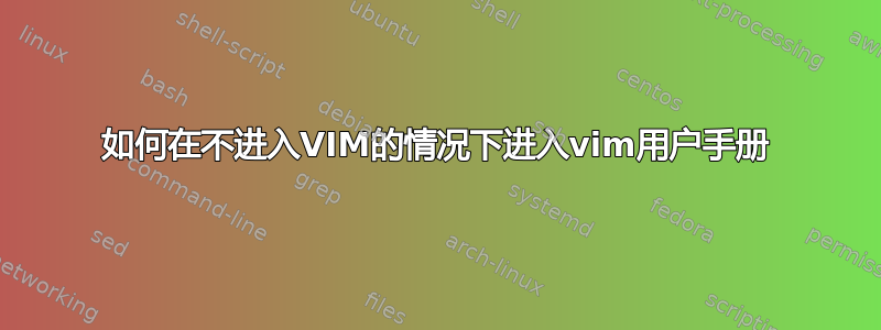 如何在不进入VIM的情况下进入vim用户手册