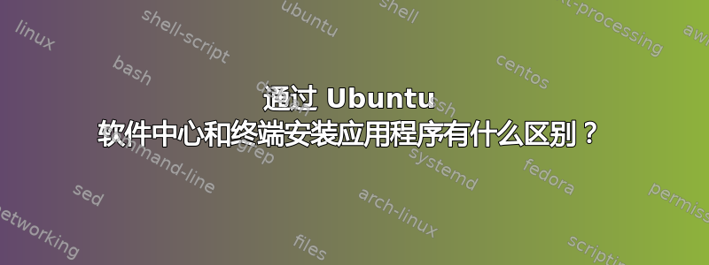 通过 Ubuntu 软件中心和终端安装应用程序有什么区别？