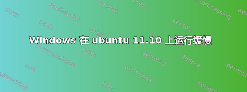 Windows 在 ubuntu 11.10 上运行缓慢 