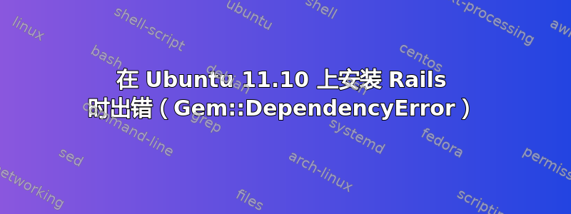 在 Ubuntu 11.10 上安装 Rails 时出错（Gem::DependencyError）