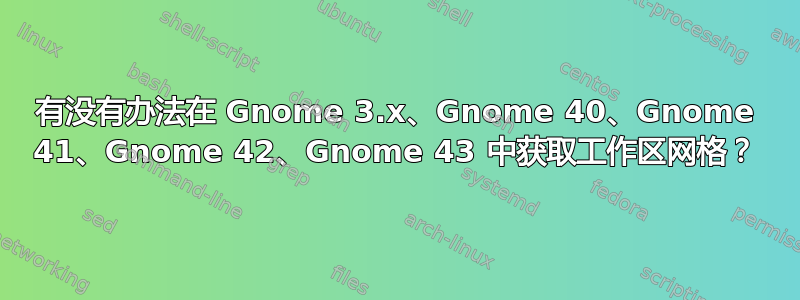 有没有办法在 Gnome 3.x、Gnome 40、Gnome 41、Gnome 42、Gnome 43 中获取工作区网格？