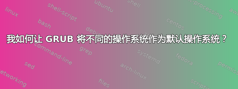 我如何让 GRUB 将不同的操作系统作为默认操作系统？