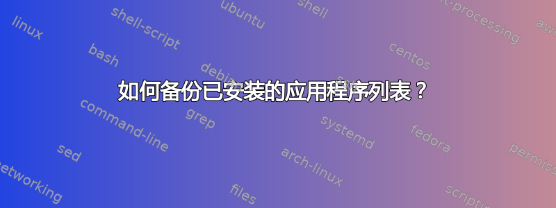 如何备份已安装的应用程序列表？