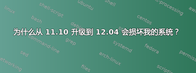 为什么从 11.10 升级到 12.04 会损坏我的系统？