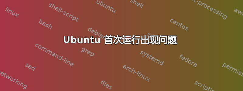 Ubuntu 首次运行出现问题