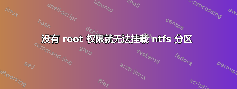 没有 root 权限就无法挂载 ntfs 分区