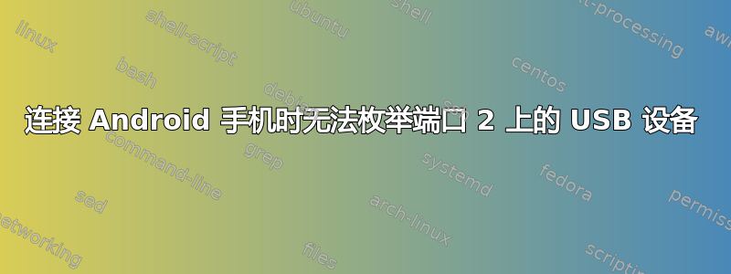 连接 Android 手机时无法枚举端口 2 上的 USB 设备