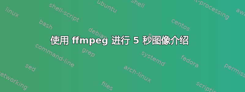 使用 ffmpeg 进行 5 秒图像介绍 