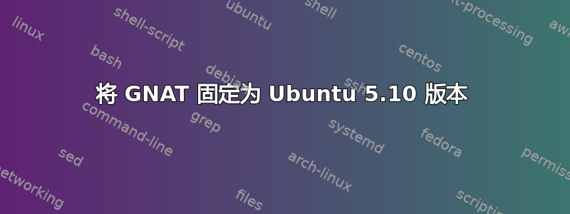 将 GNAT 固定为 Ubuntu 5.10 版本