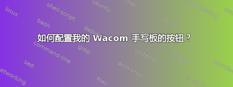 如何配置我的 Wacom 手写板的按钮？