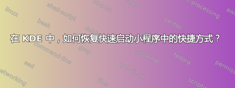 在 KDE 中，如何恢复快速启动小程序中的快捷方式？