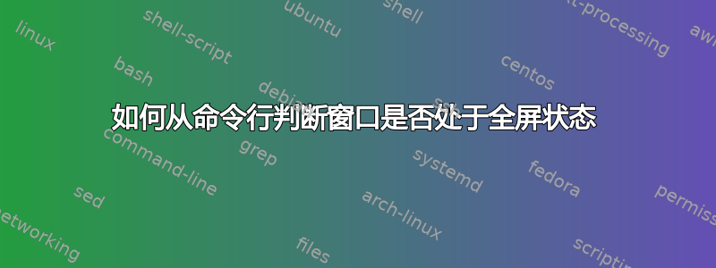 如何从命令行判断窗口是否处于全屏状态