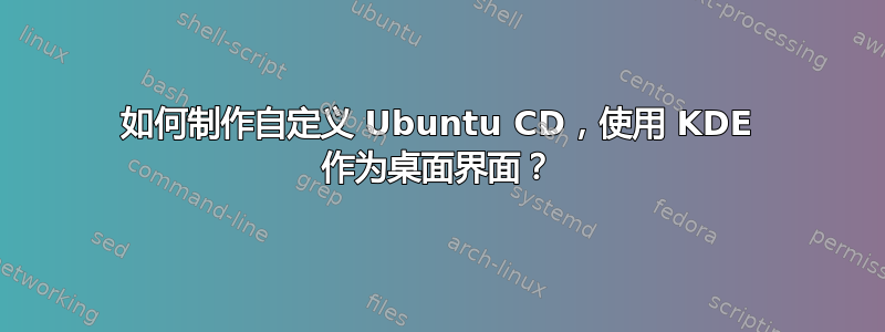 如何制作自定义 Ubuntu CD，使用 KDE 作为桌面界面？