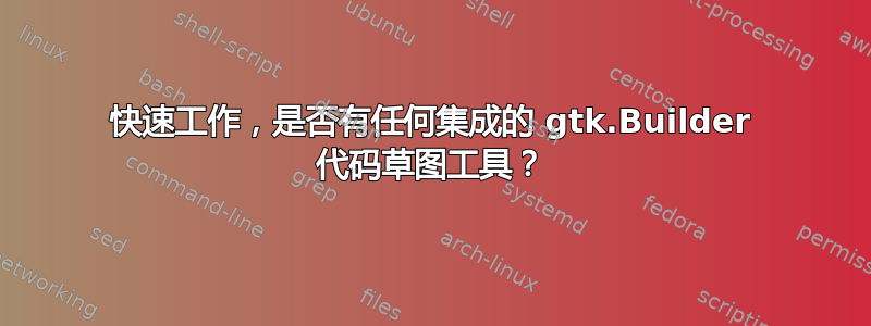 快速工作，是否有任何集成的 gtk.Builder 代码草图工具？