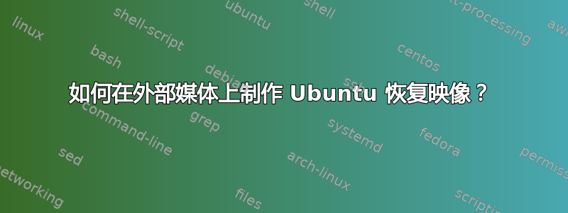 如何在外部媒体上制作 Ubuntu 恢复映像？