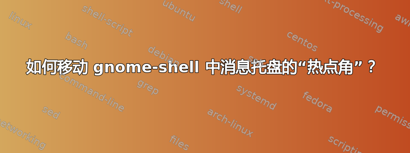 如何移动 gnome-shell 中消息托盘的“热点角”？