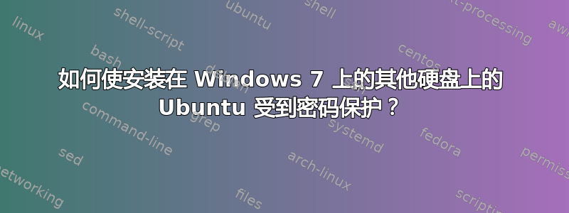 如何使安装在 Windows 7 上的其他硬盘上的 Ubuntu 受到密码保护？