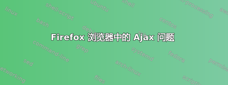 Firefox 浏览器中的 Ajax 问题