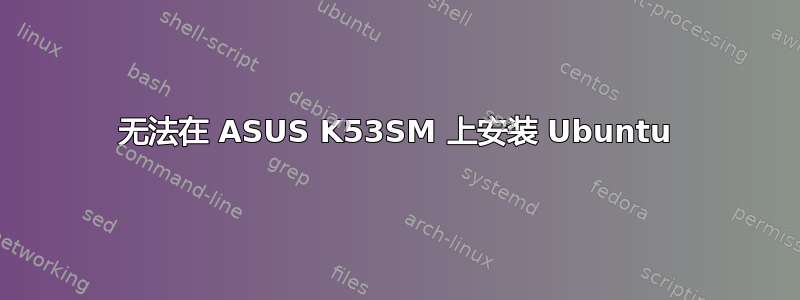 无法在 ASUS K53SM 上安装 Ubuntu