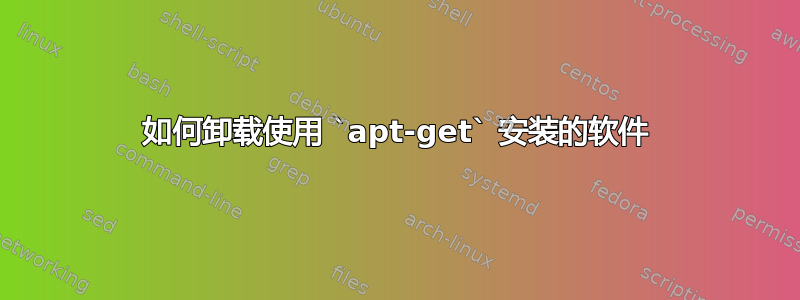 如何卸载使用 `apt-get` 安装的软件