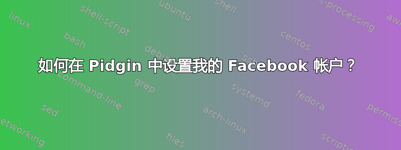 如何在 Pidgin 中设置我的 Facebook 帐户？