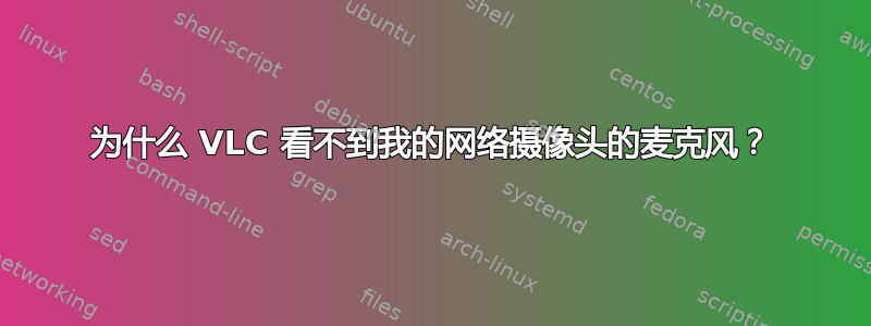 为什么 VLC 看不到我的网络摄像头的麦克风？