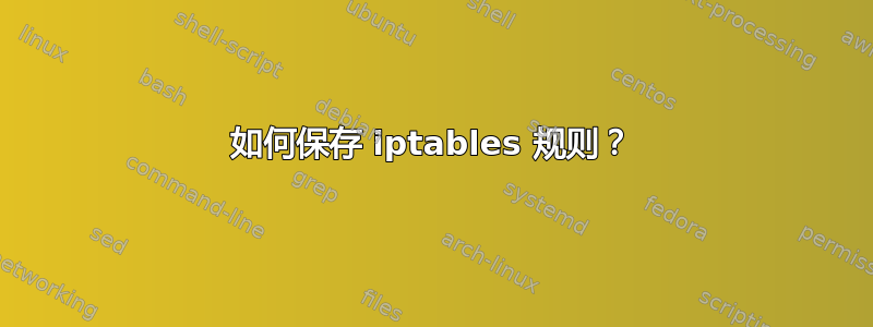 如何保存 iptables 规则？