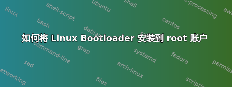 如何将 Linux Bootloader 安装到 root 账户