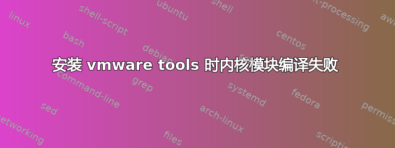 安装 vmware tools 时内核模块编译失败