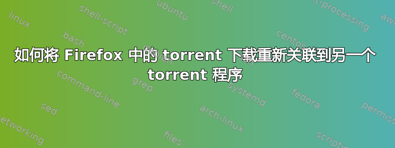 如何将 Firefox 中的 torrent 下载重新关联到另一个 torrent 程序