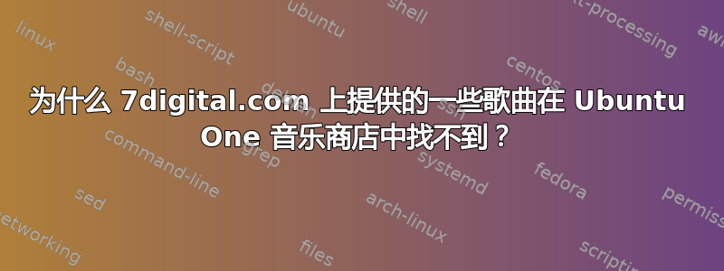 为什么 7digital.com 上提供的一些歌曲在 Ubuntu One 音乐商店中找不到？