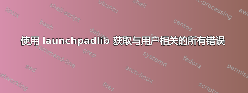 使用 launchpadlib 获取与用户相关的所有错误