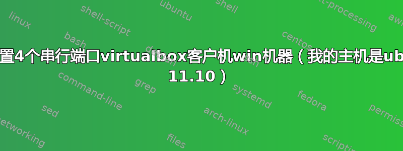 需要配置4个串行端口virtualbox客户机win机器（我的主机是ubuntu 11.10）