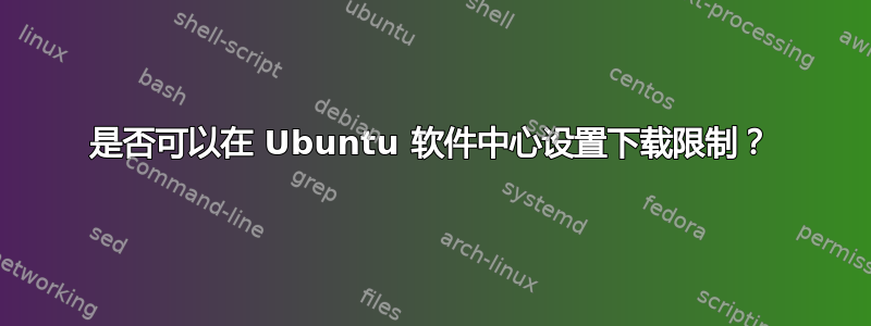 是否可以在 Ubuntu 软件中心设置下载限制？