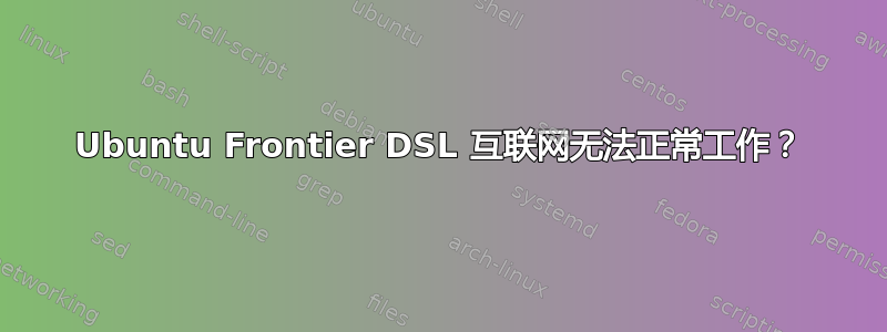 Ubuntu Frontier DSL 互联网无法正常工作？